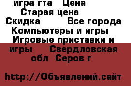 игра гта › Цена ­ 200 › Старая цена ­ 250 › Скидка ­ 13 - Все города Компьютеры и игры » Игровые приставки и игры   . Свердловская обл.,Серов г.